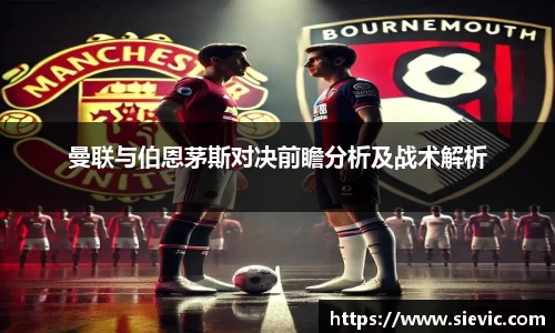 曼联与伯恩茅斯对决前瞻分析及战术解析