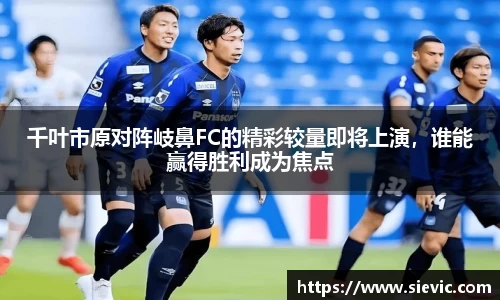 千叶市原对阵岐鼻FC的精彩较量即将上演，谁能赢得胜利成为焦点